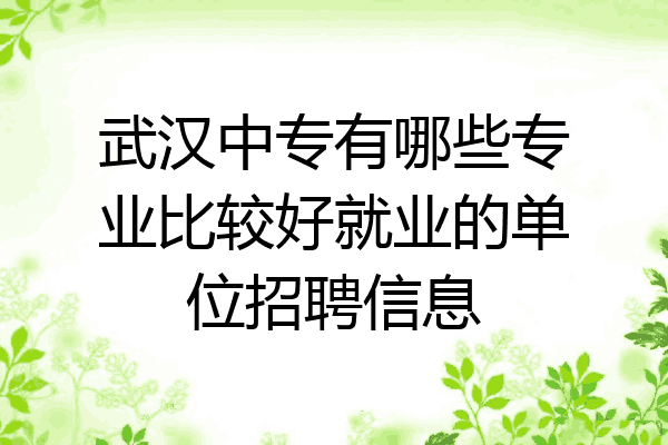 武汉中专有哪些专业比较好就业的单位招聘信息