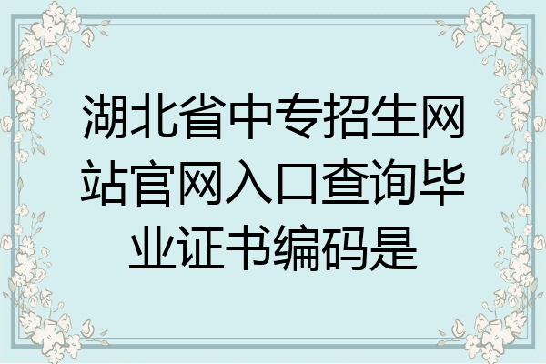 湖北省中专招生网站官网入口查询毕业证书编码是