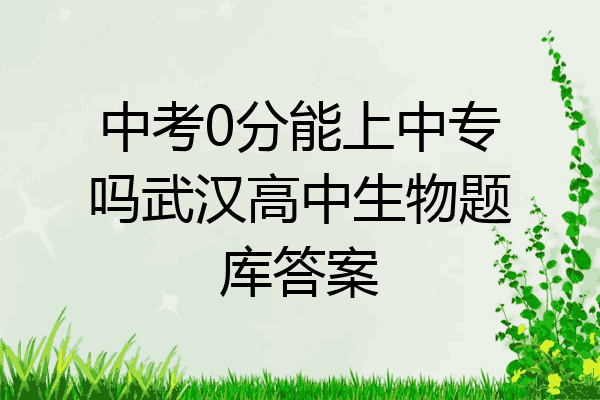 中考0分能上中专吗武汉高中生物题库答案