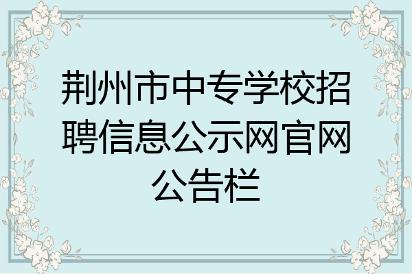 荆州市中专学校招聘信息公示网官网公告栏