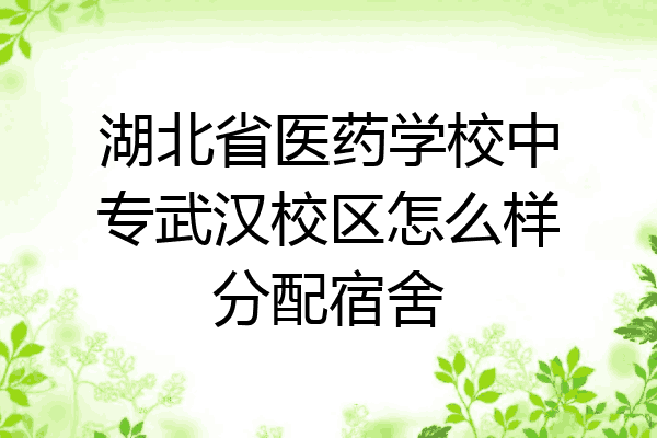 湖北省医药学校中专武汉校区怎么样分配宿舍