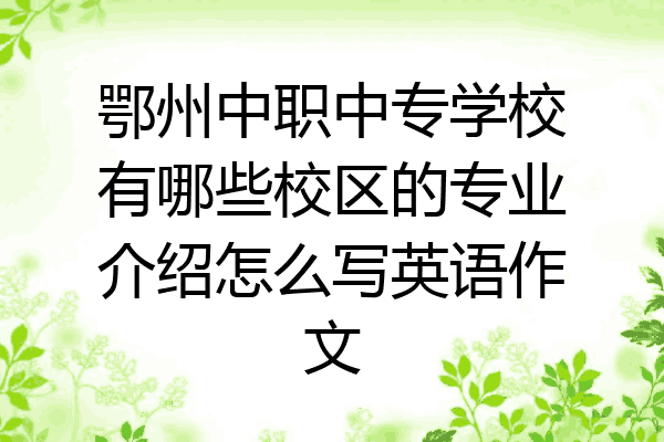 鄂州中职中专学校有哪些校区的专业介绍怎么写英语作文