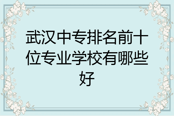 武汉中专排名前十位专业学校有哪些好