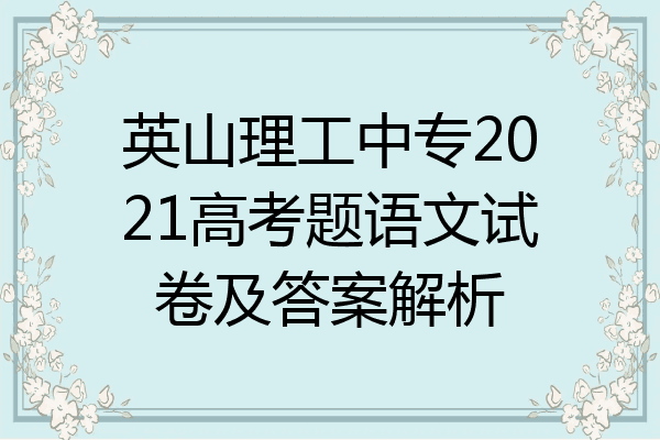 英山理工中专2021高考题语文试卷及答案解析
