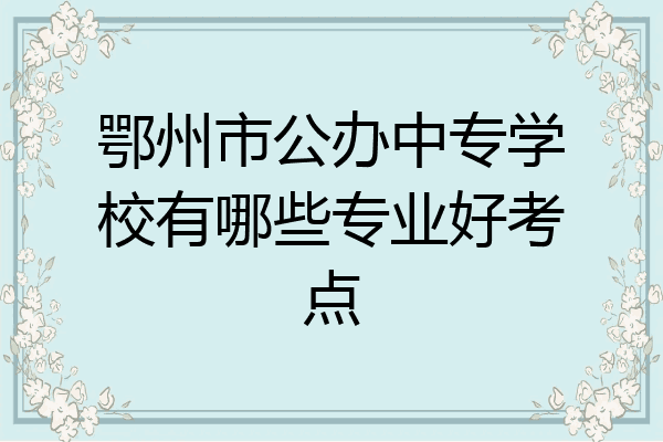 鄂州市公办中专学校有哪些专业好考点