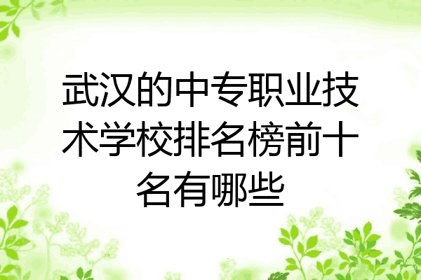 武汉的中专职业技术学校排名榜前十名有哪些