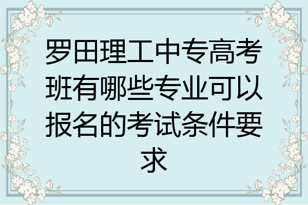 罗田理工中专高考班有哪些专业可以报名的考试条件要求