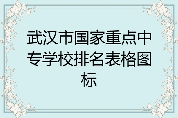 武汉市国家重点中专学校排名表格图标
