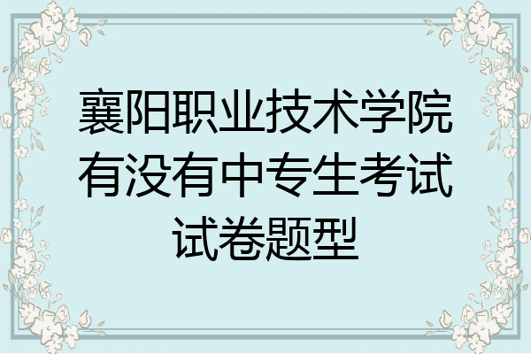 襄阳职业技术学院有没有中专生考试试卷题型