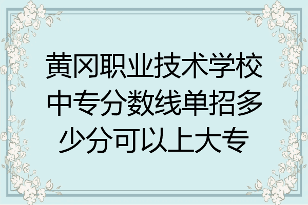 黄冈职业技术学校中专分数线单招多少分可以上大专