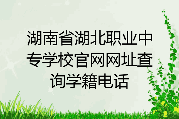 湖南省湖北职业中专学校官网网址查询学籍电话