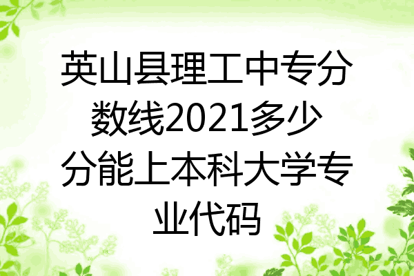 英山县理工中专分数线2021多少分能上本科大学专业代码