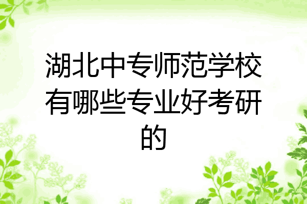 湖北中专师范学校有哪些专业好考研的