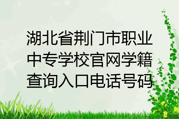 湖北省荆门市职业中专学校官网学籍查询入口电话号码