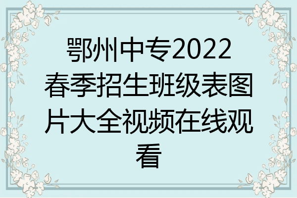 鄂州中专2022春季招生班级表图片大全视频在线观看