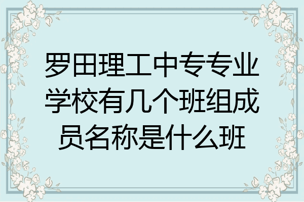 罗田理工中专专业学校有几个班组成员名称是什么班