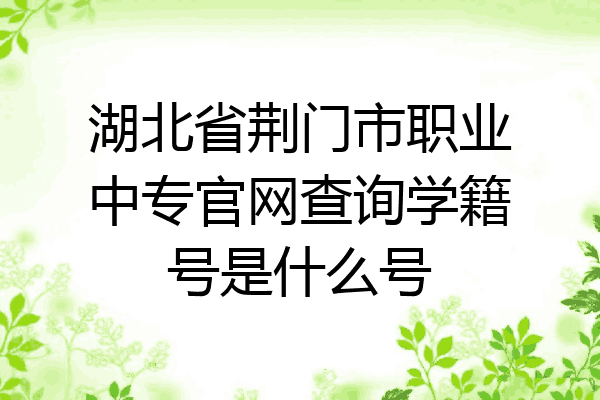 湖北省荆门市职业中专官网查询学籍号是什么号