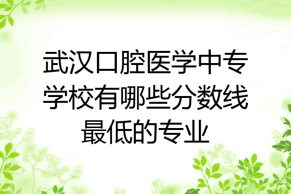 武汉口腔医学中专学校有哪些分数线最低的专业