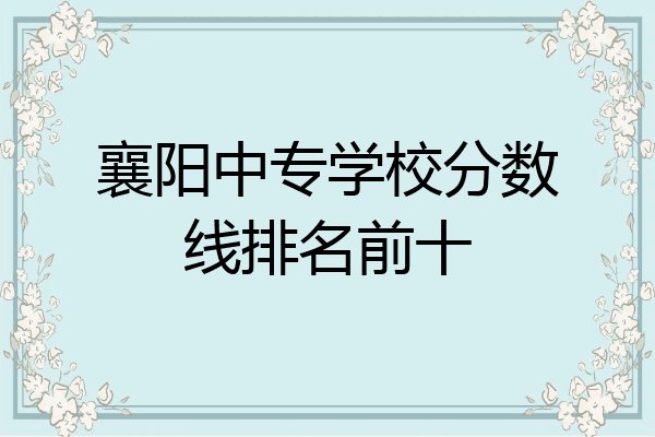 襄阳中专学校分数线排名前十