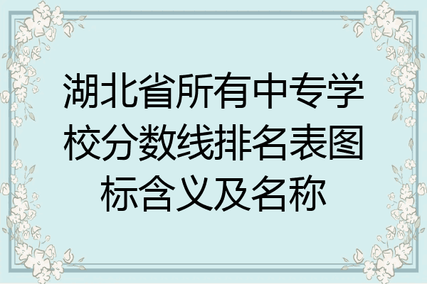 湖北省所有中专学校分数线排名表图标含义及名称