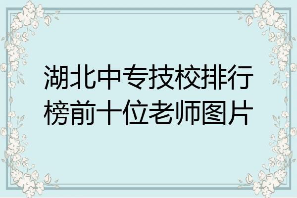 湖北中专技校排行榜前十位老师图片