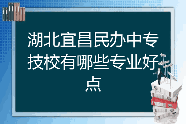 湖北宜昌民办中专技校有哪些专业好点