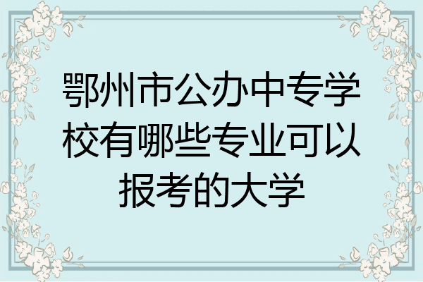 鄂州市公办中专学校有哪些专业可以报考的大学