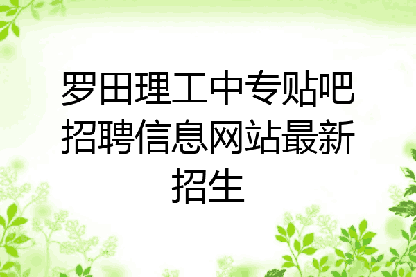 罗田理工中专贴吧招聘信息网站最新招生