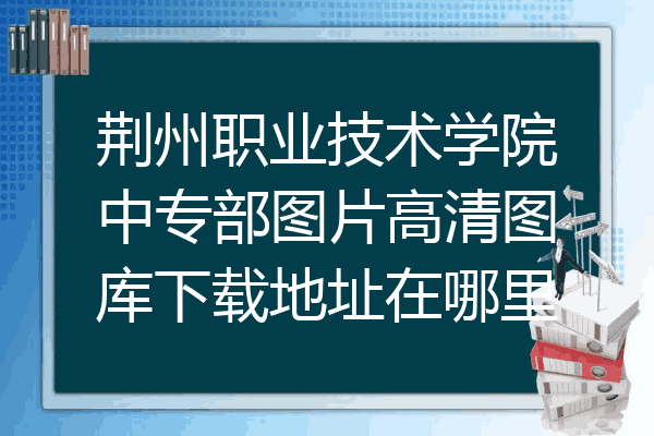 荆州职业技术学院中专部图片高清图库下载地址在哪里