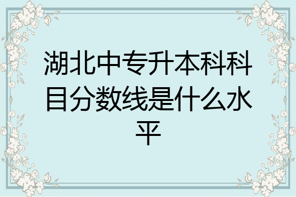 湖北中专升本科科目分数线是什么水平