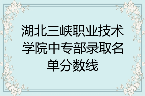 湖北三峡职业技术学院中专部录取名单分数线
