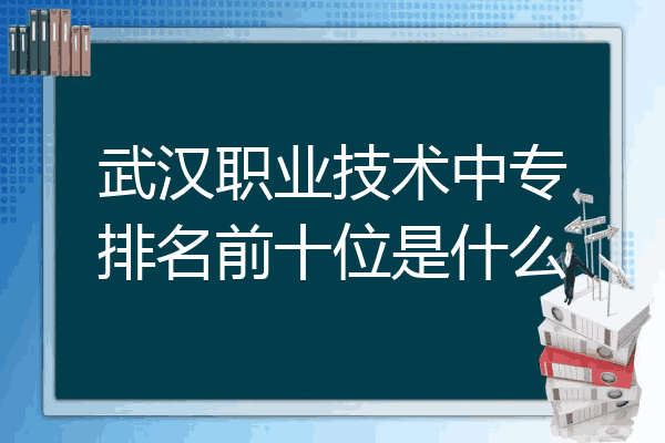 武汉职业技术中专排名前十位是什么