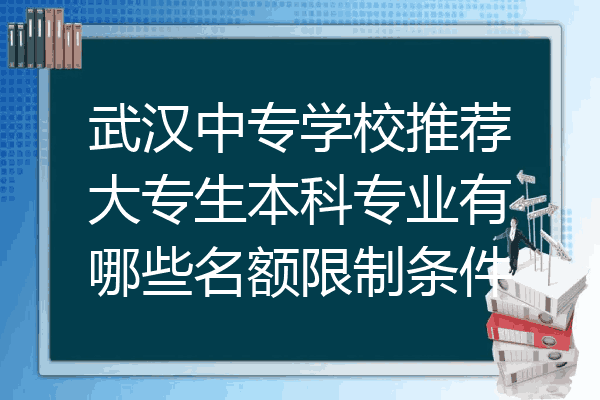 武汉中专学校推荐大专生本科专业有哪些名额限制条件