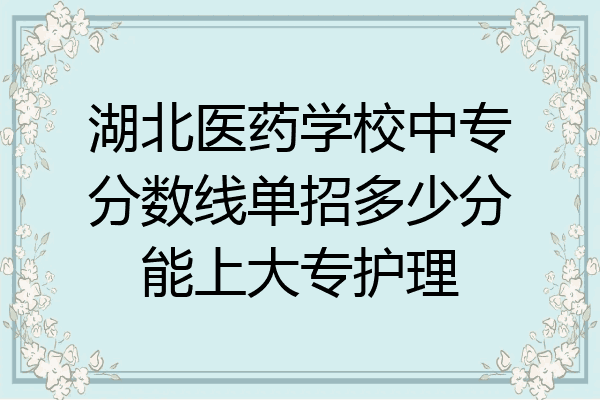 湖北医药学校中专分数线单招多少分能上大专护理