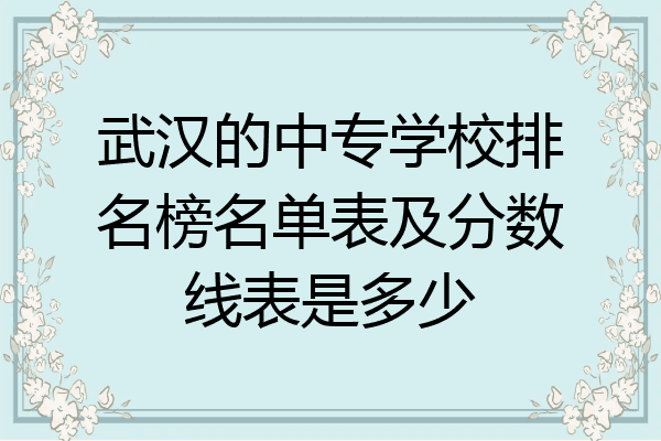 武汉的中专学校排名榜名单表及分数线表是多少