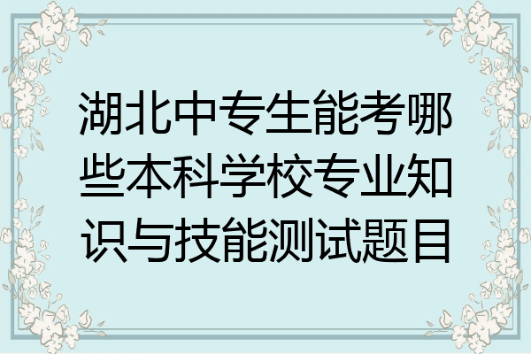 湖北中专生能考哪些本科学校专业知识与技能测试题目