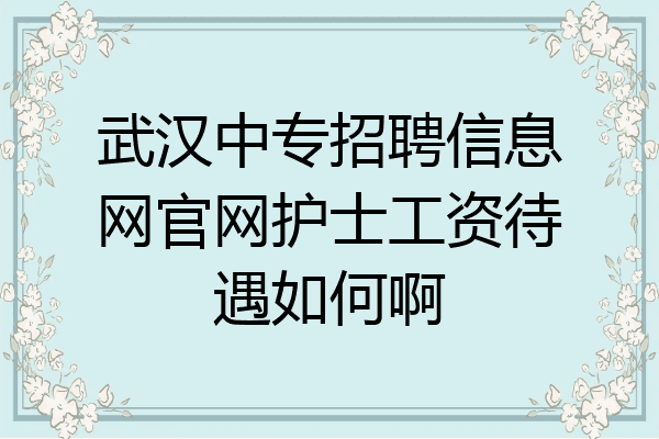 武汉中专招聘信息网官网护士工资待遇如何啊