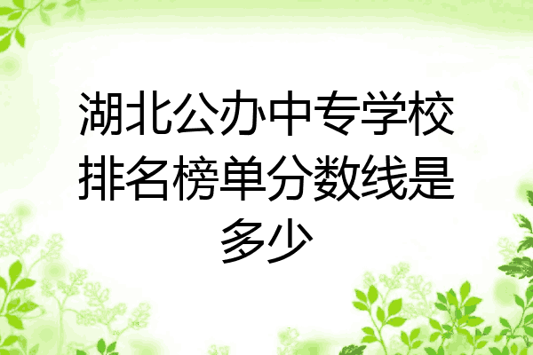 湖北公办中专学校排名榜单分数线是多少