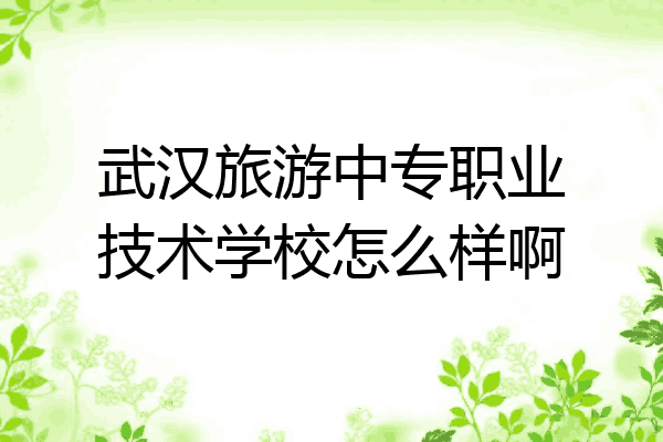 武汉旅游中专职业技术学校怎么样啊
