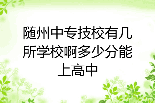 随州中专技校有几所学校啊多少分能上高中