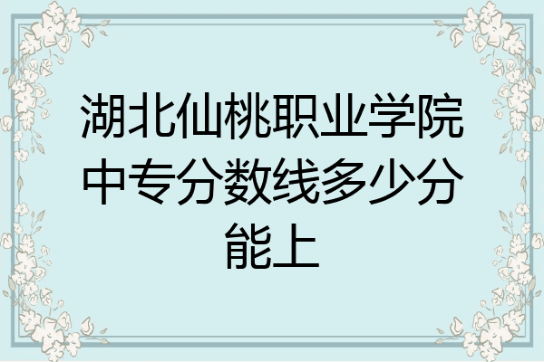 湖北仙桃职业学院中专分数线多少分能上