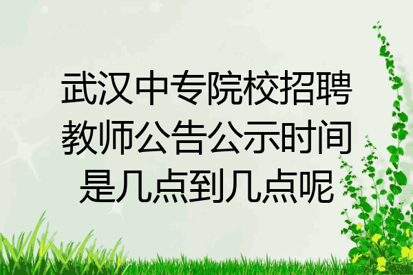 武汉中专院校招聘教师公告公示时间是几点到几点呢