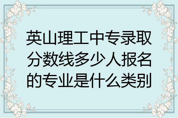英山理工中专录取分数线多少人报名的专业是什么类别