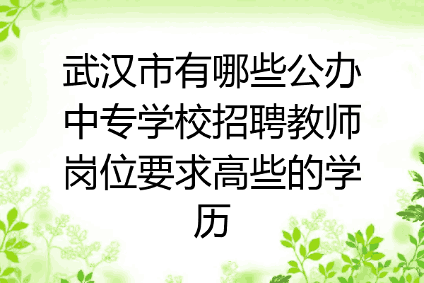 武汉市有哪些公办中专学校招聘教师岗位要求高些的学历