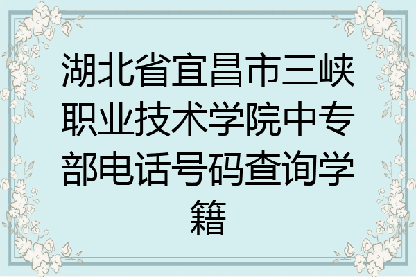 湖北省宜昌市三峡职业技术学院中专部电话号码查询学籍