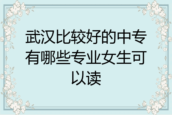 武汉比较好的中专有哪些专业女生可以读