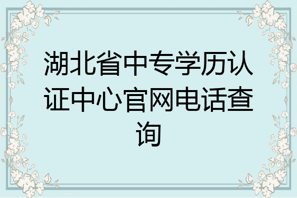 湖北省中专学历认证中心官网电话查询