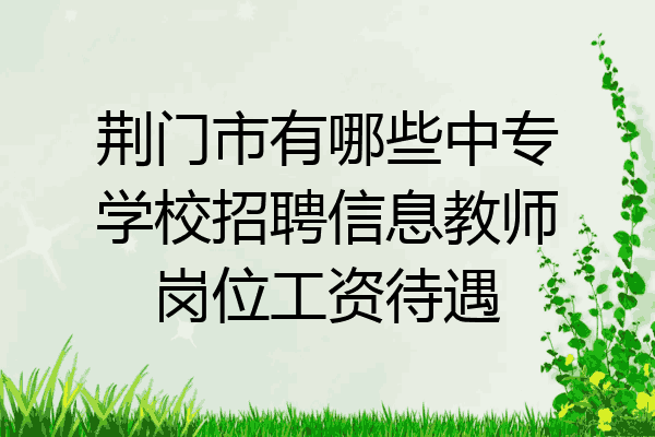 荆门市有哪些中专学校招聘信息教师岗位工资待遇