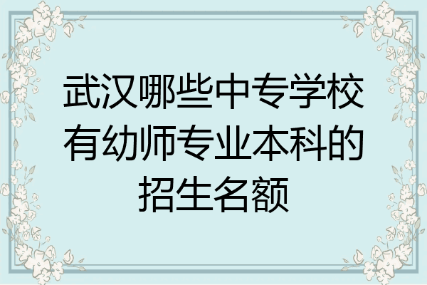 武汉哪些中专学校有幼师专业本科的招生名额