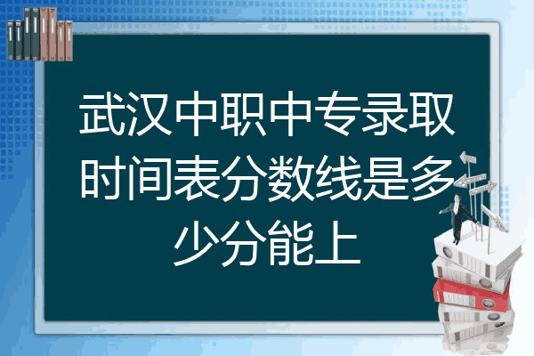 武汉中职中专录取时间表分数线是多少分能上